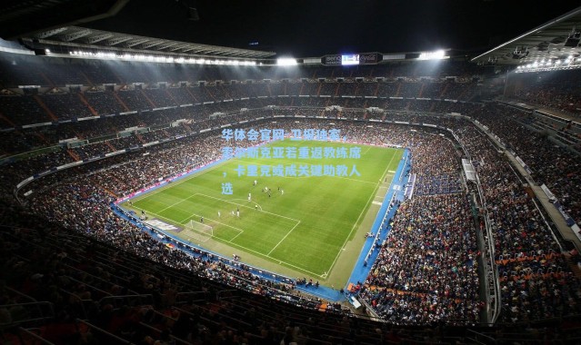 华体会官网-卫报独家，索尔斯克亚若重返教练席，卡里克或成关键助教人选