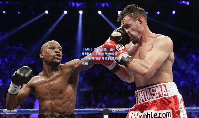 【hth】德甲前瞻，莱比锡红牛主场迎战弗赖堡，专家预测矛与盾的激烈碰撞