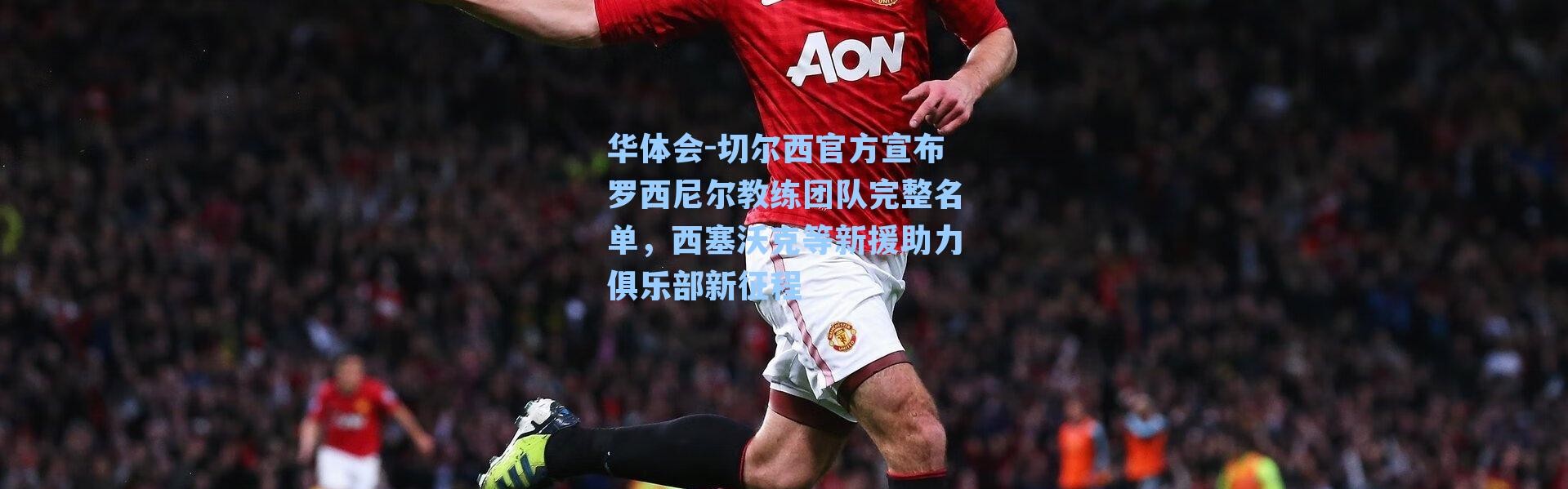 华体会-切尔西官方宣布罗西尼尔教练团队完整名单，西塞沃克等新援助力俱乐部新征程