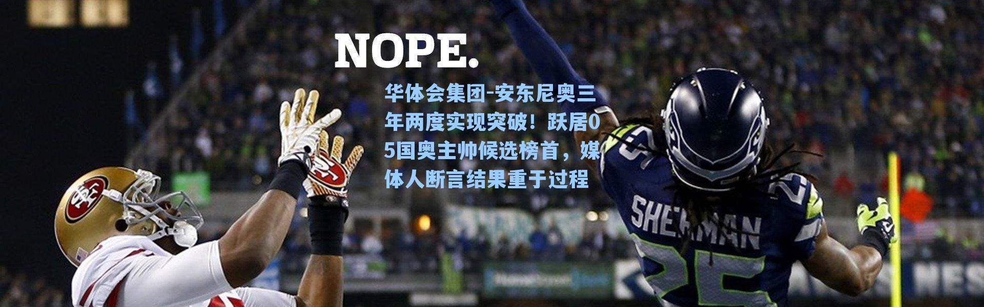 华体会集团-安东尼奥三年两度实现突破！跃居05国奥主帅候选榜首，媒体人断言结果重于过程