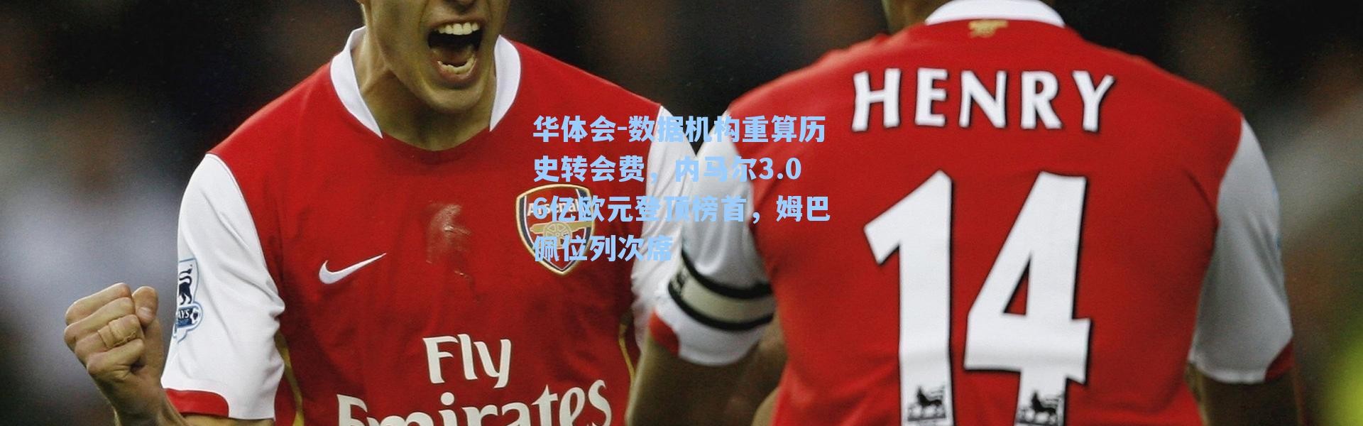 华体会-数据机构重算历史转会费，内马尔3.06亿欧元登顶榜首，姆巴佩位列次席