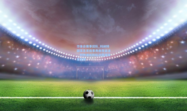 华体会赛事团队_科纳特因紧急家庭事务连夜返法，利物浦后防临战遭遇突发变数