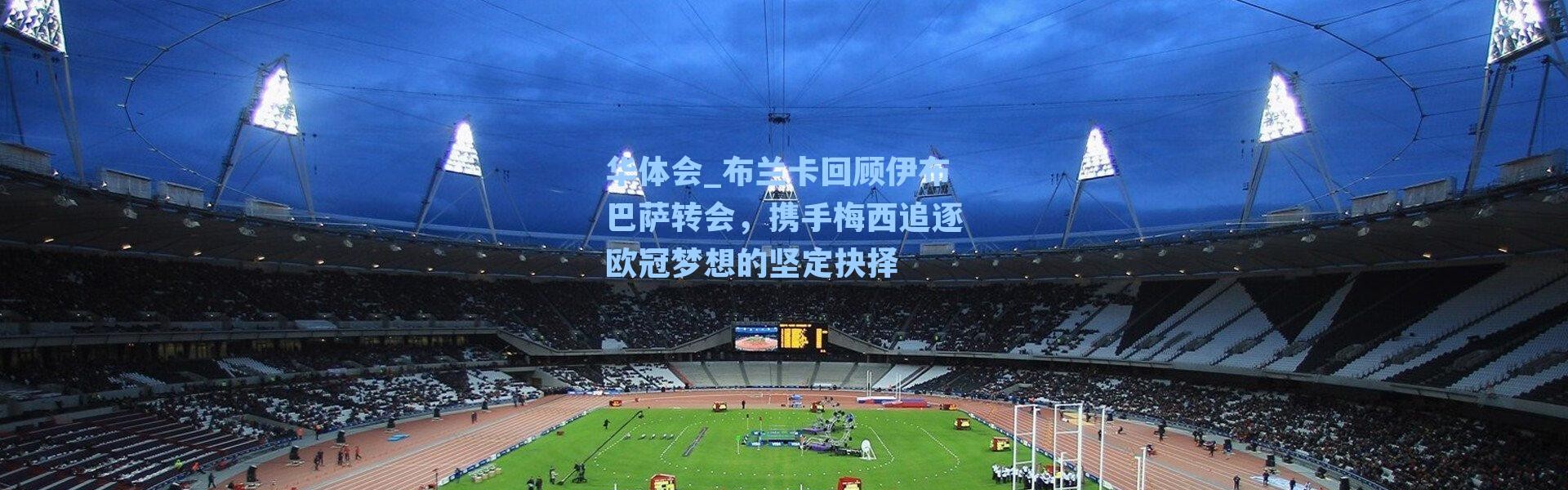 华体会_布兰卡回顾伊布巴萨转会，携手梅西追逐欧冠梦想的坚定抉择