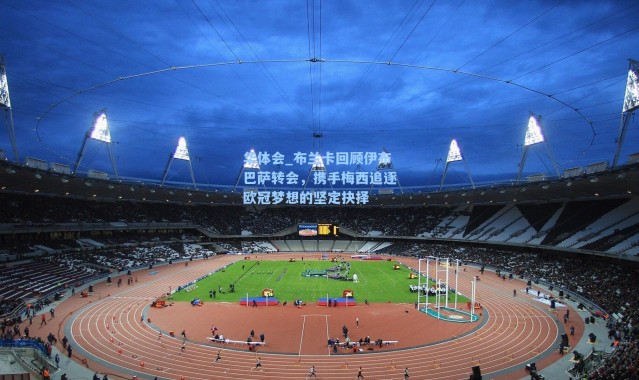 华体会_布兰卡回顾伊布巴萨转会，携手梅西追逐欧冠梦想的坚定抉择