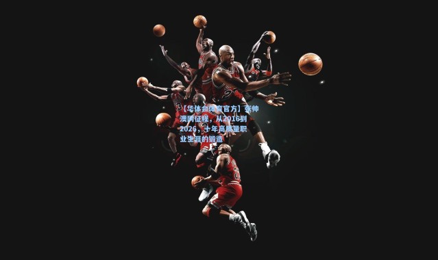 【华体会体育官方】张帅澳网征程，从2016到2026，十年高质量职业生涯的锻造