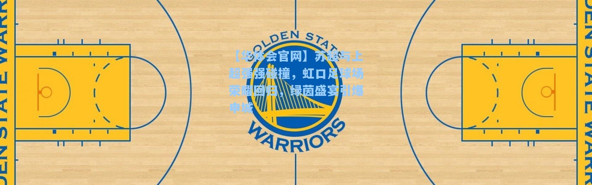 【华体会官网】苏超与上超强强碰撞，虹口足球场荣耀回归，绿茵盛宴引爆申城