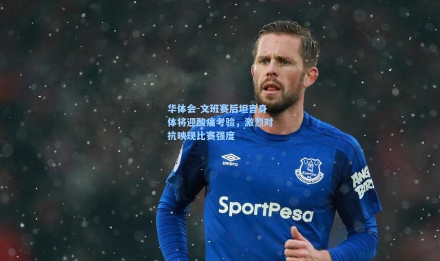 华体会-文班赛后坦言身体将迎酸痛考验，激烈对抗映现比赛强度