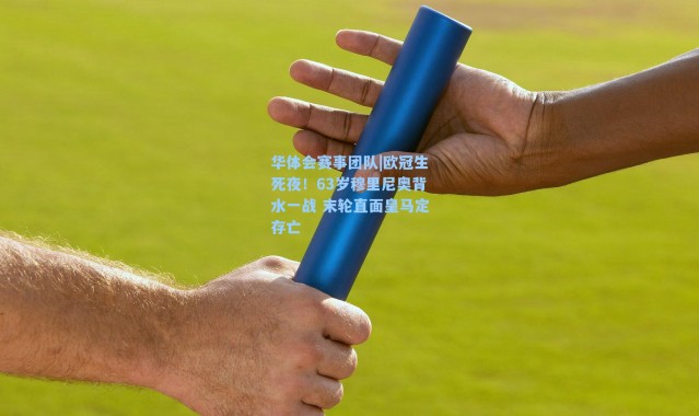 华体会赛事团队|欧冠生死夜！63岁穆里尼奥背水一战 末轮直面皇马定存亡