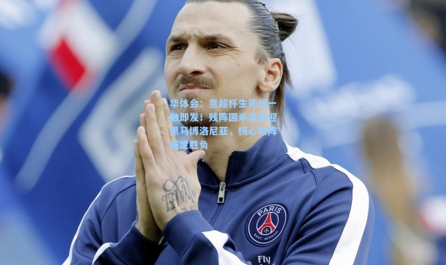 华体会：意超杯生死战一触即发！残阵国米凌晨迎黑马博洛尼亚，核心缺阵或定胜负