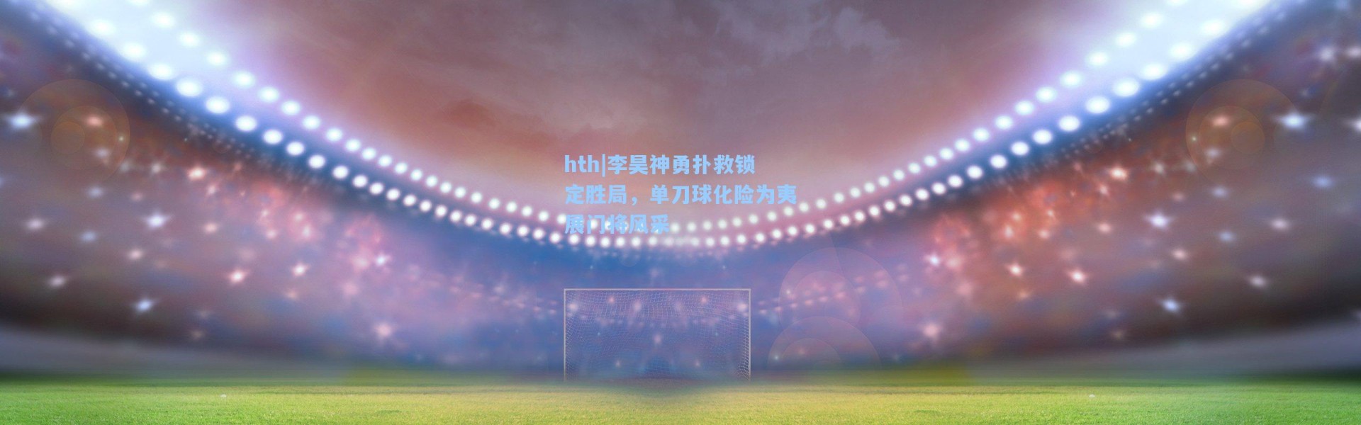 hth|李昊神勇扑救锁定胜局，单刀球化险为夷展门将风采