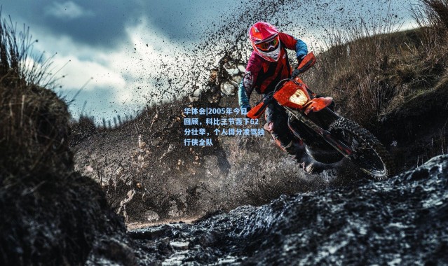 华体会|2005年今日回顾，科比三节轰下62分壮举，个人得分凌驾独行侠全队