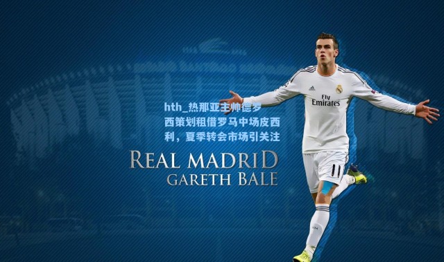 hth_热那亚主帅德罗西策划租借罗马中场皮西利，夏季转会市场引关注