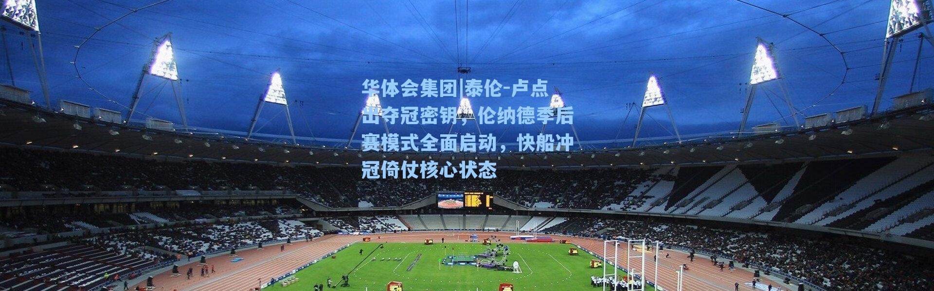 华体会集团|泰伦-卢点出夺冠密钥，伦纳德季后赛模式全面启动，快船冲冠倚仗核心状态