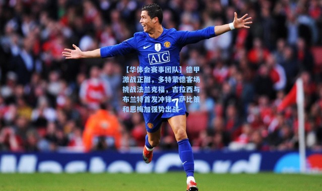 【华体会赛事团队】德甲激战正酣，多特蒙德客场挑战法兰克福，吉拉西与布兰特首发冲锋，萨比策和恩梅加强势出战