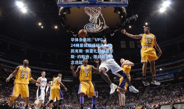 华体会集团：UFC 324蝇量级巅峰对决，亚历克斯·佩雷扎迎战查尔斯·约翰逊，激战前夕悬念迭起