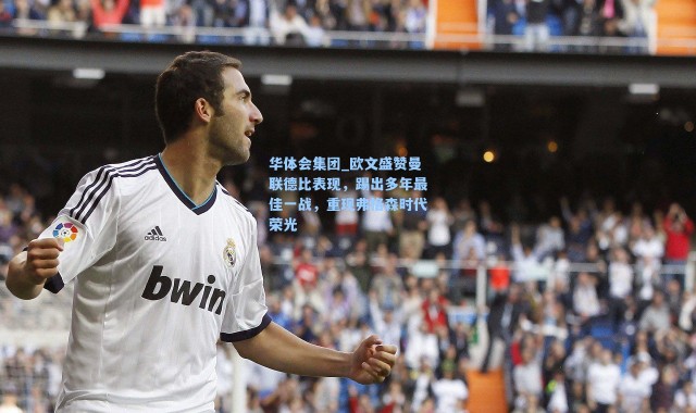 华体会集团_欧文盛赞曼联德比表现，踢出多年最佳一战，重现弗格森时代荣光