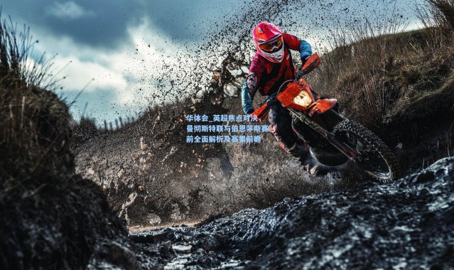 华体会_英超焦点对决，曼彻斯特联与伯恩茅斯赛前全面解析及赛果前瞻