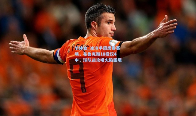 华体会_冰冷手感席卷赛场，布鲁克斯18投仅4中，球队进攻哑火陷困境