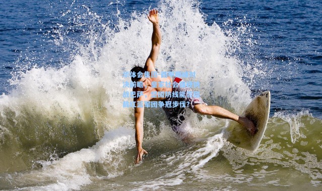 华体会集团-西甲巅峰对决前瞻，皇家社会强硬挑战巴萨，坚固防线能否阻截红蓝军团争冠步伐？