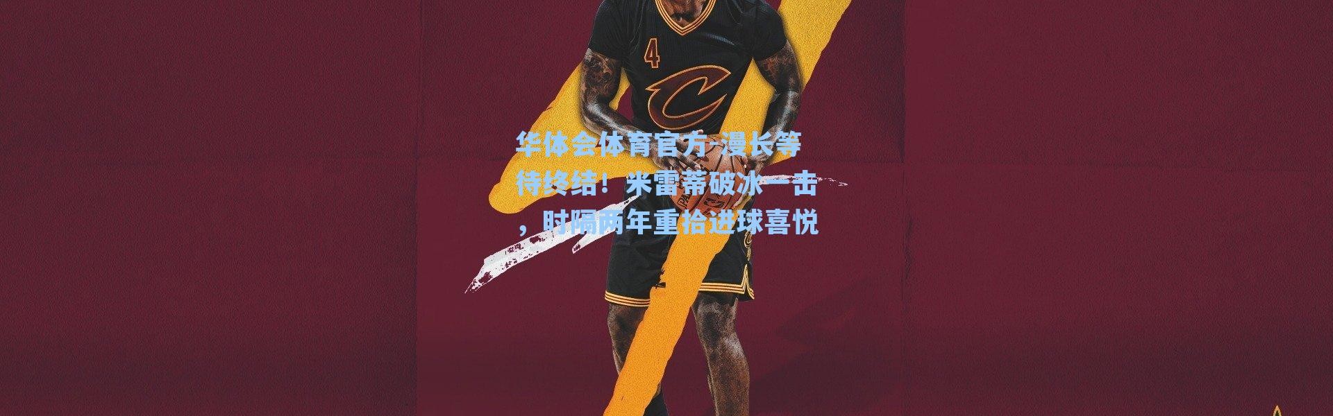 华体会体育官方-漫长等待终结！米雷蒂破冰一击，时隔两年重拾进球喜悦