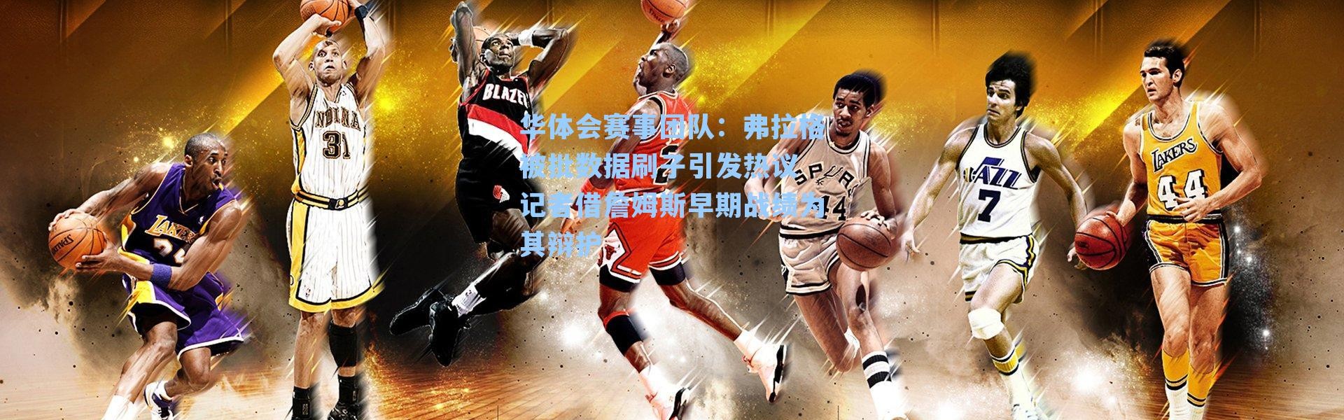 华体会赛事团队：弗拉格被批数据刷子引发热议 记者借詹姆斯早期战绩为其辩护