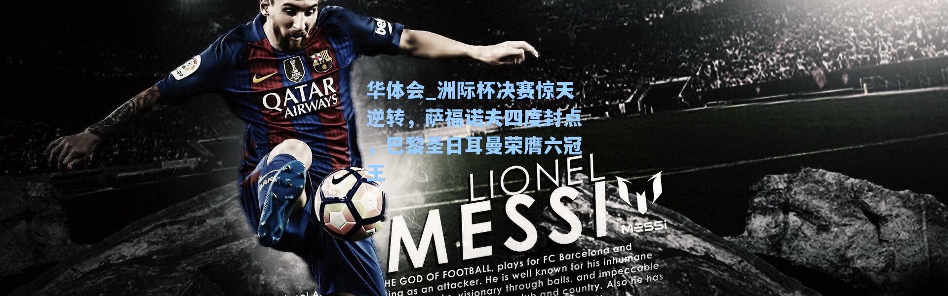 华体会_洲际杯决赛惊天逆转，萨福诺夫四度封点，巴黎圣日耳曼荣膺六冠王