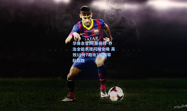 华体会官网|基扬特-乔治全能表现闪耀全场 高效19分7助攻3抢断率队取胜