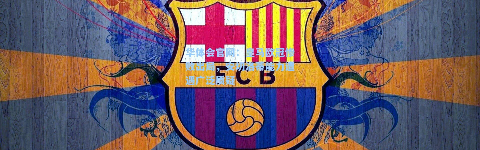 华体会官网：皇马欧冠惨败出局，安切洛蒂能力遭遇广泛质疑