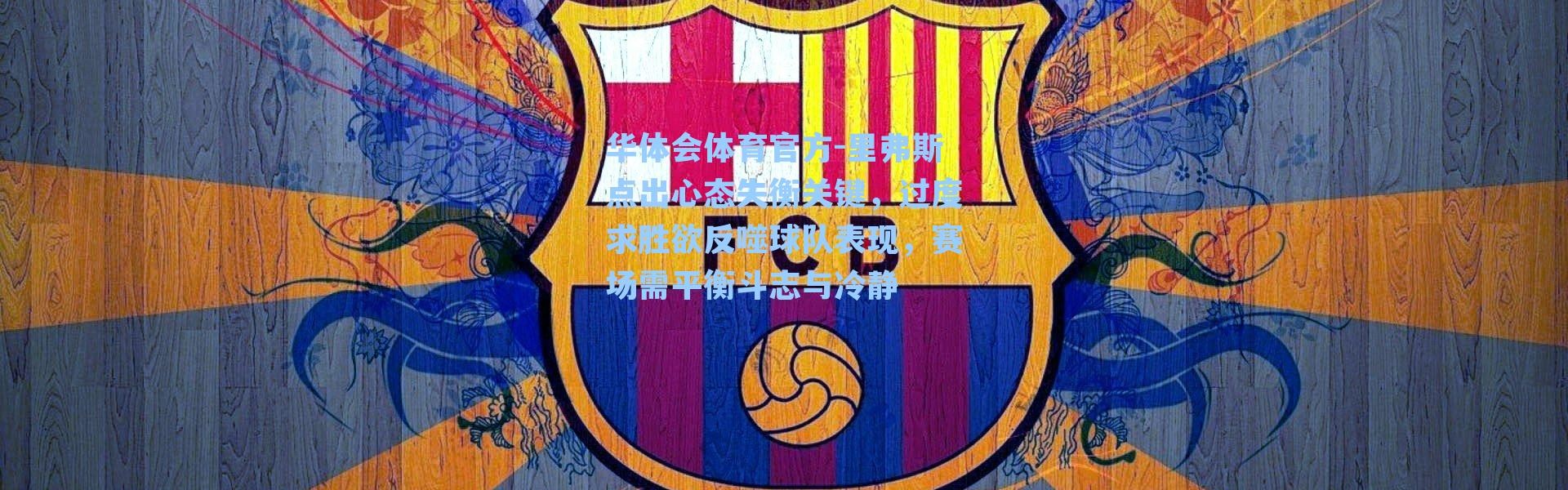 华体会体育官方-里弗斯点出心态失衡关键，过度求胜欲反噬球队表现，赛场需平衡斗志与冷静
