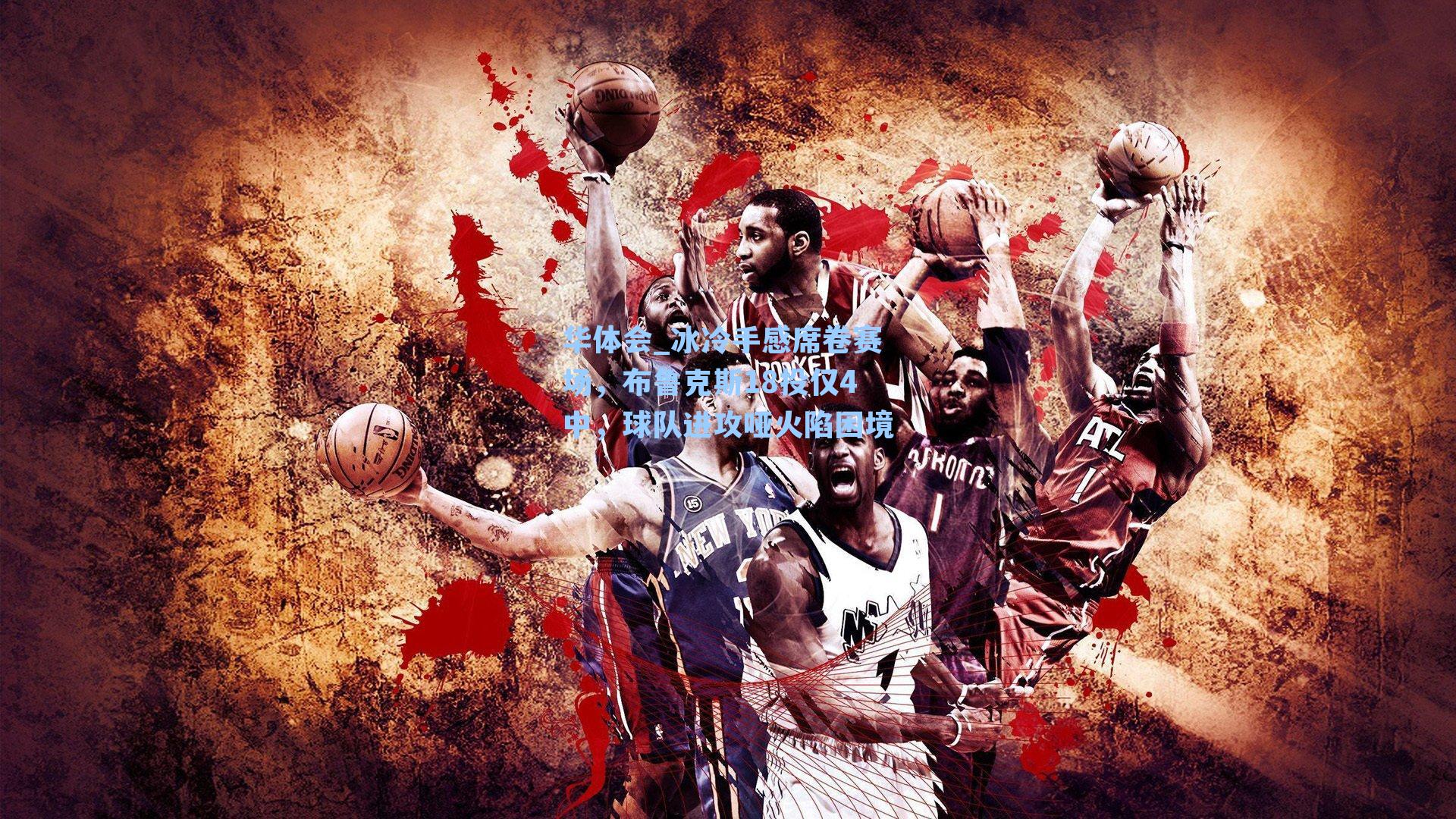 冰冷手感席卷赛场,布鲁克斯18投仅4中,球队进攻哑火陷困境