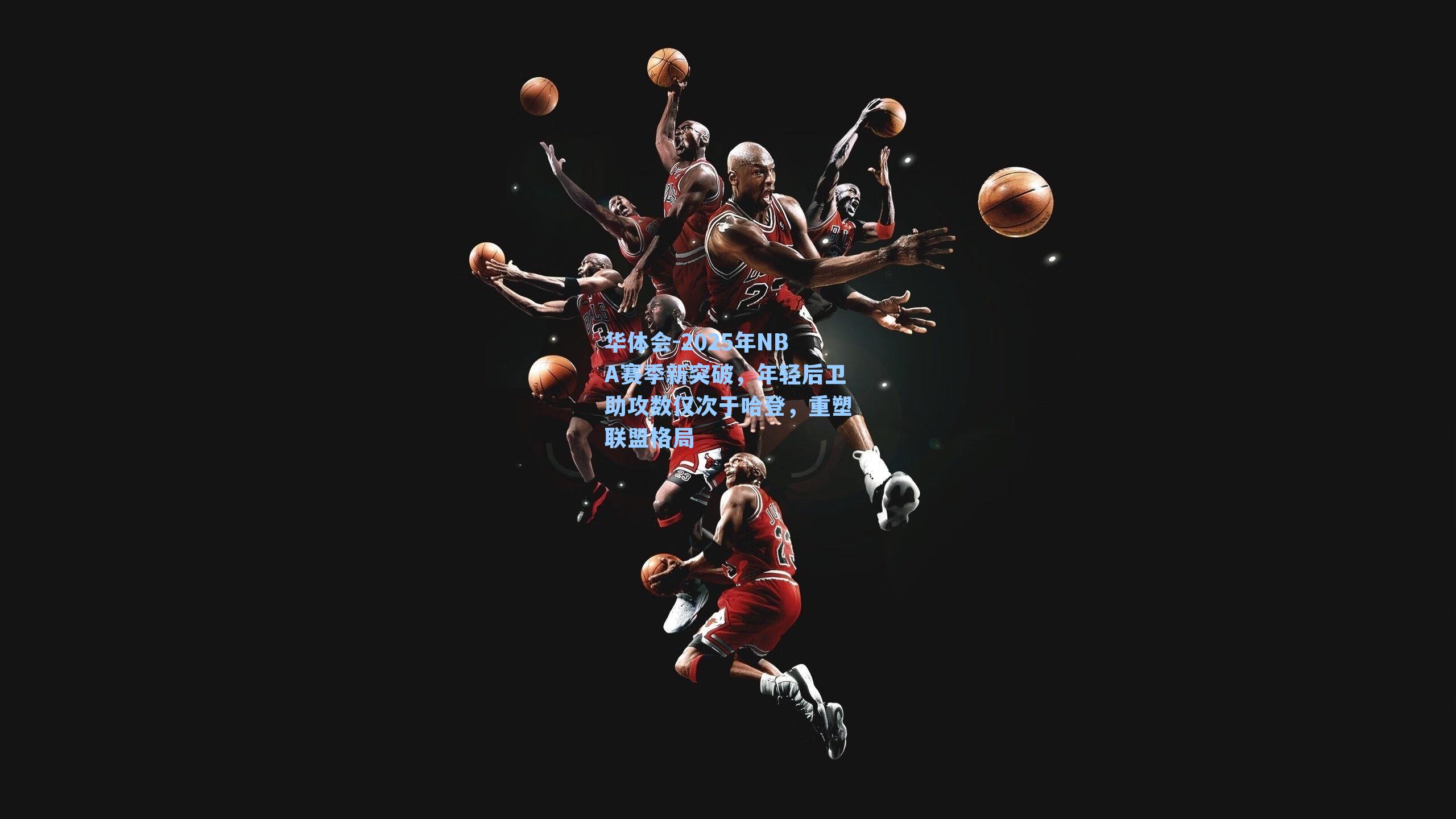 2025年NBA赛季新突破,年轻后卫助攻数仅次于哈登,重塑联盟格局