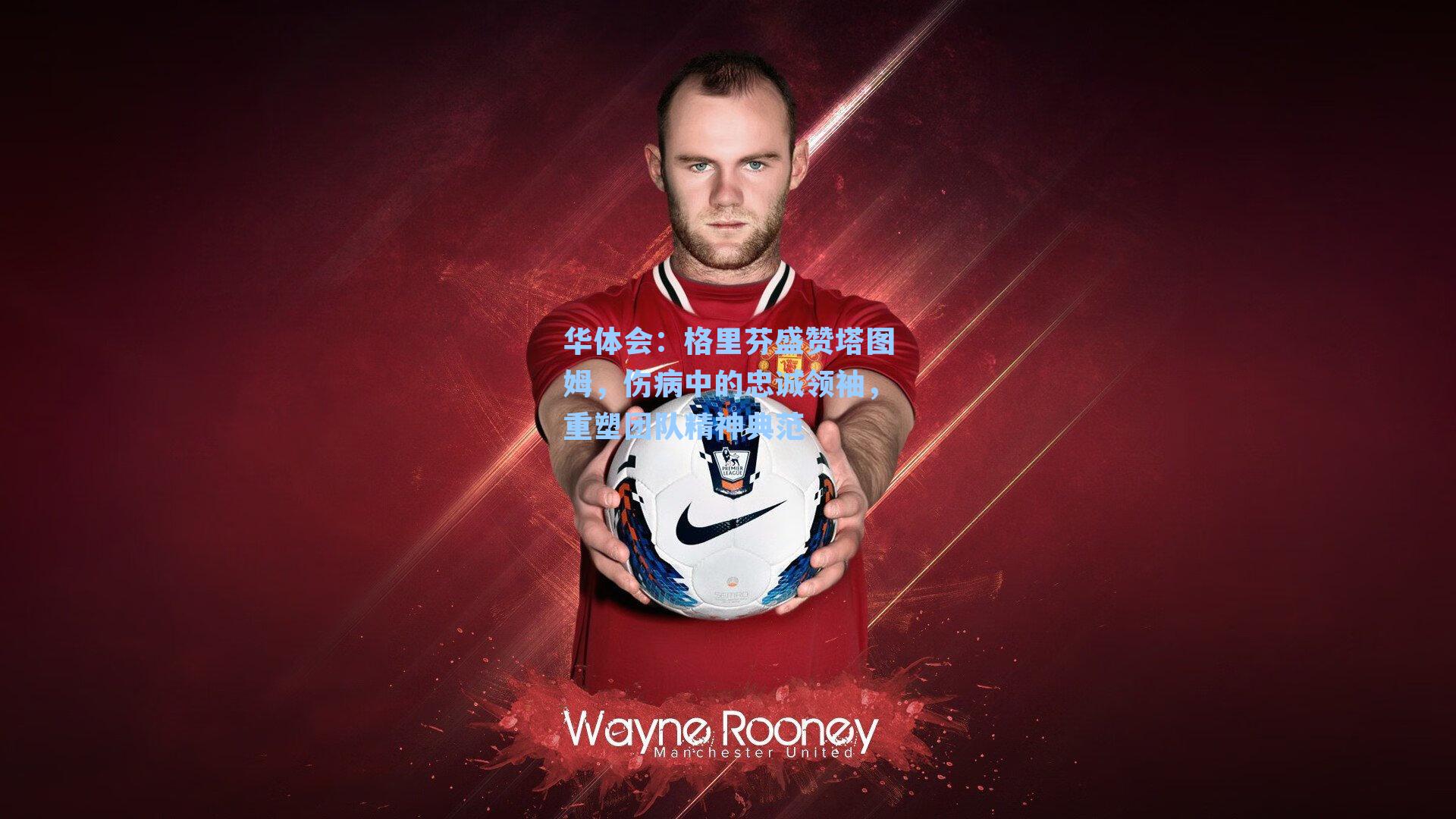 格里芬盛赞塔图姆,伤病中的忠诚领袖,重塑团队精神典范