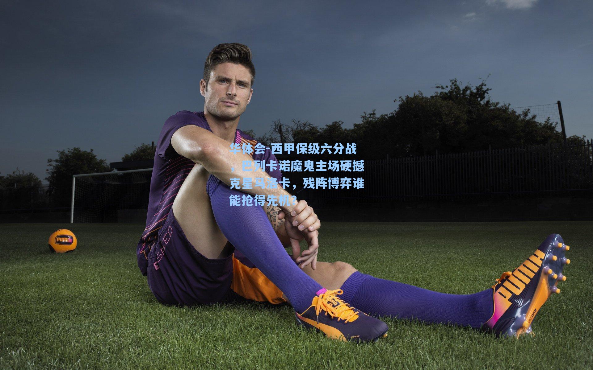 西甲保级六分战,巴列卡诺魔鬼主场硬撼克星马洛卡,残阵博弈谁能抢得先机?