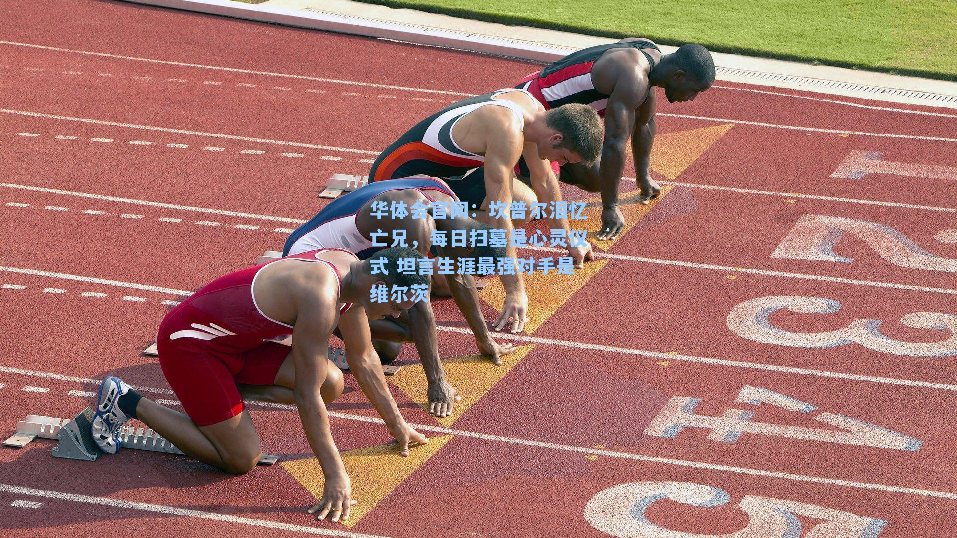 坎普尔泪忆亡兄,每日扫墓是心灵仪式 坦言生涯最强对手是维尔茨