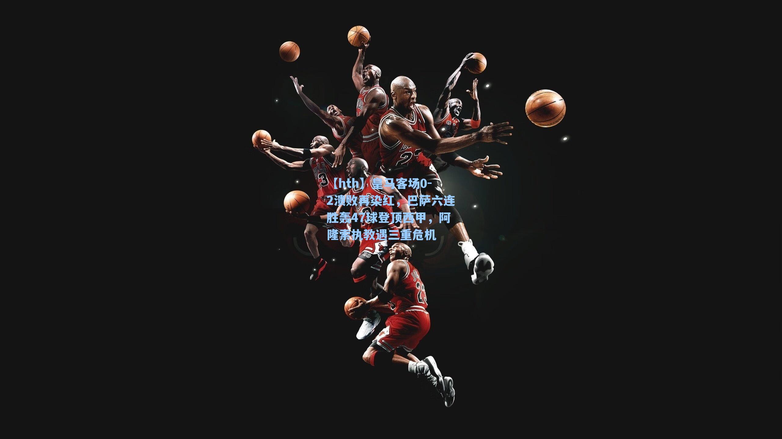 皇马客场0-2溃败再染红，巴萨六连胜轰47球登顶西甲，阿隆索执教遇三重危机