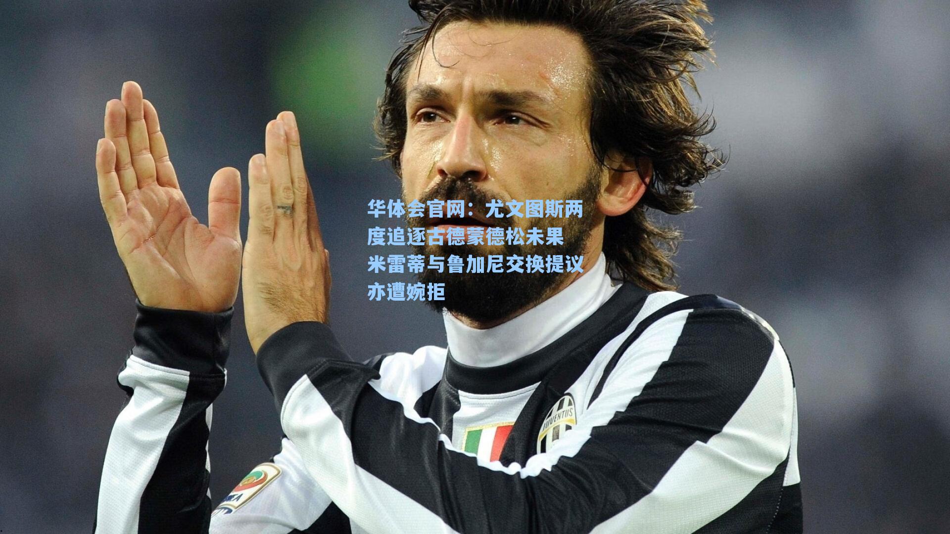 尤文图斯两度追逐古德蒙德松未果 米雷蒂与鲁加尼交换提议亦遭婉拒