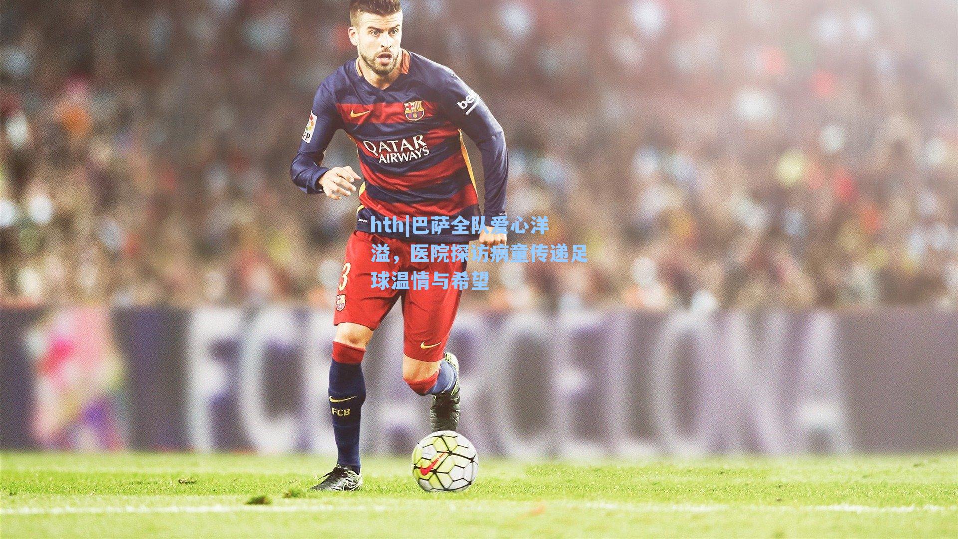 巴萨全队爱心洋溢,医院探访病童传递足球温情与希望