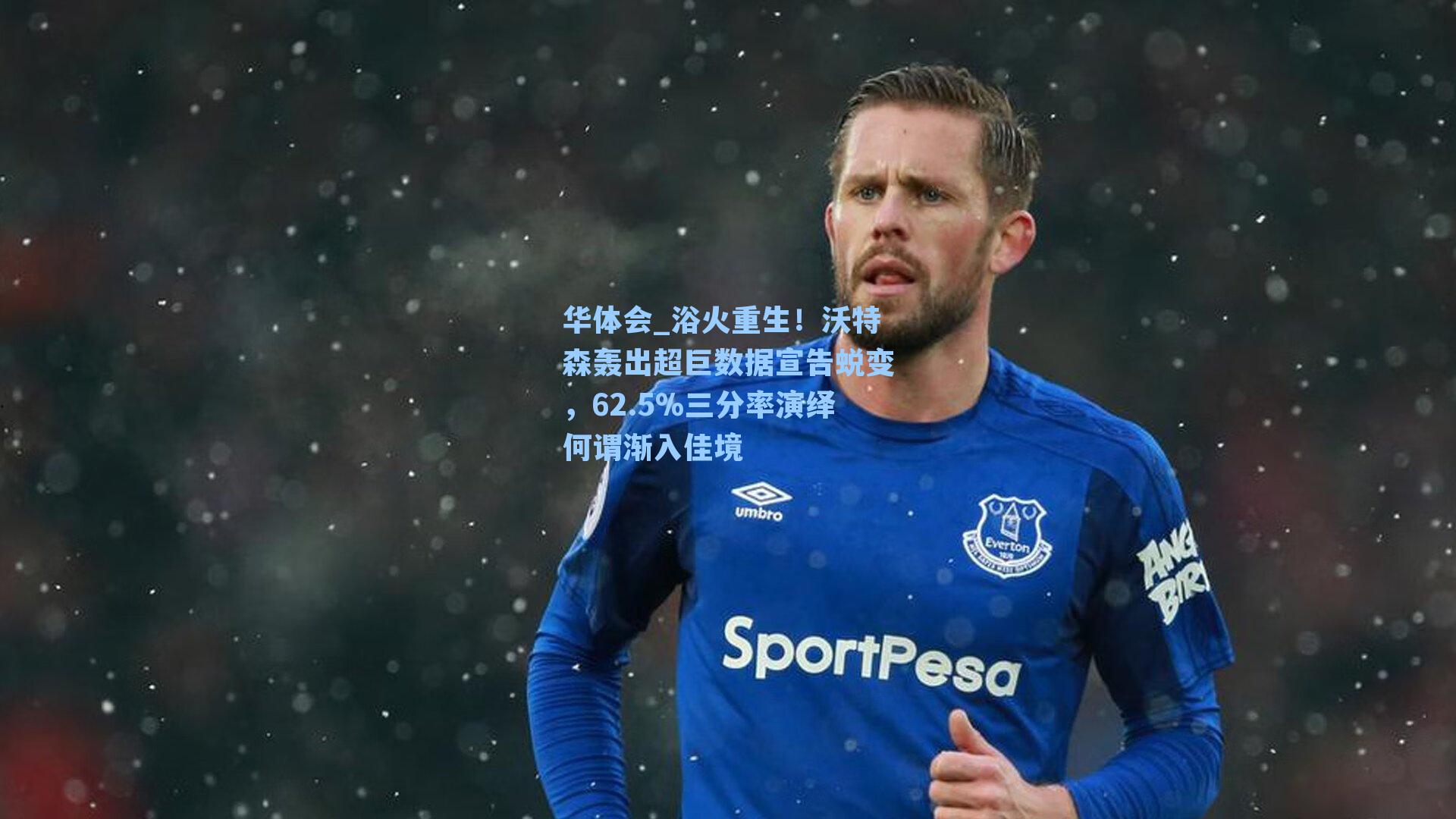 浴火重生！沃特森轰出超巨数据宣告蜕变，62.5%三分率演绎何谓渐入佳境