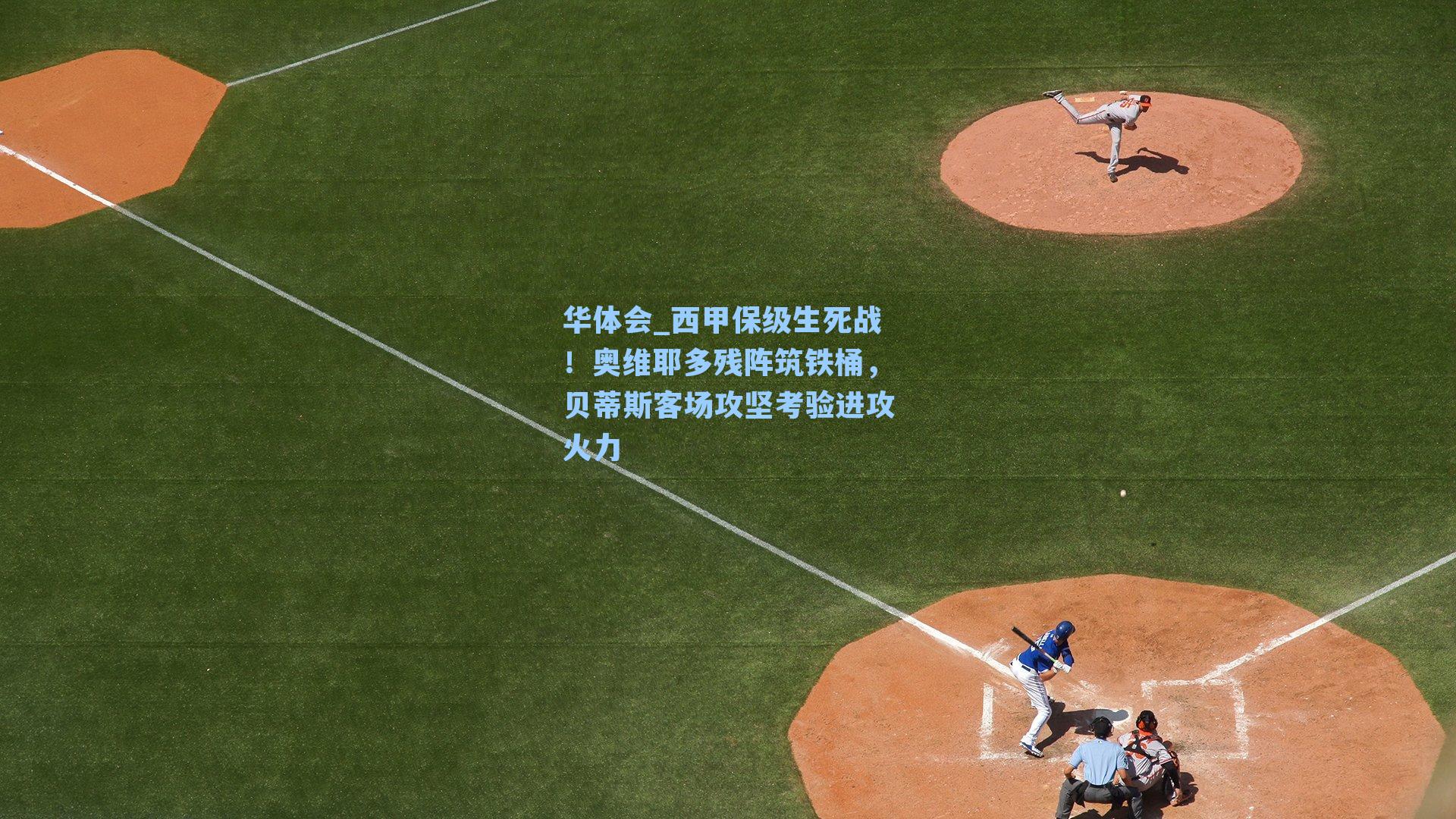 西甲保级生死战!奥维耶多残阵筑铁桶,贝蒂斯客场攻坚考验进攻火力