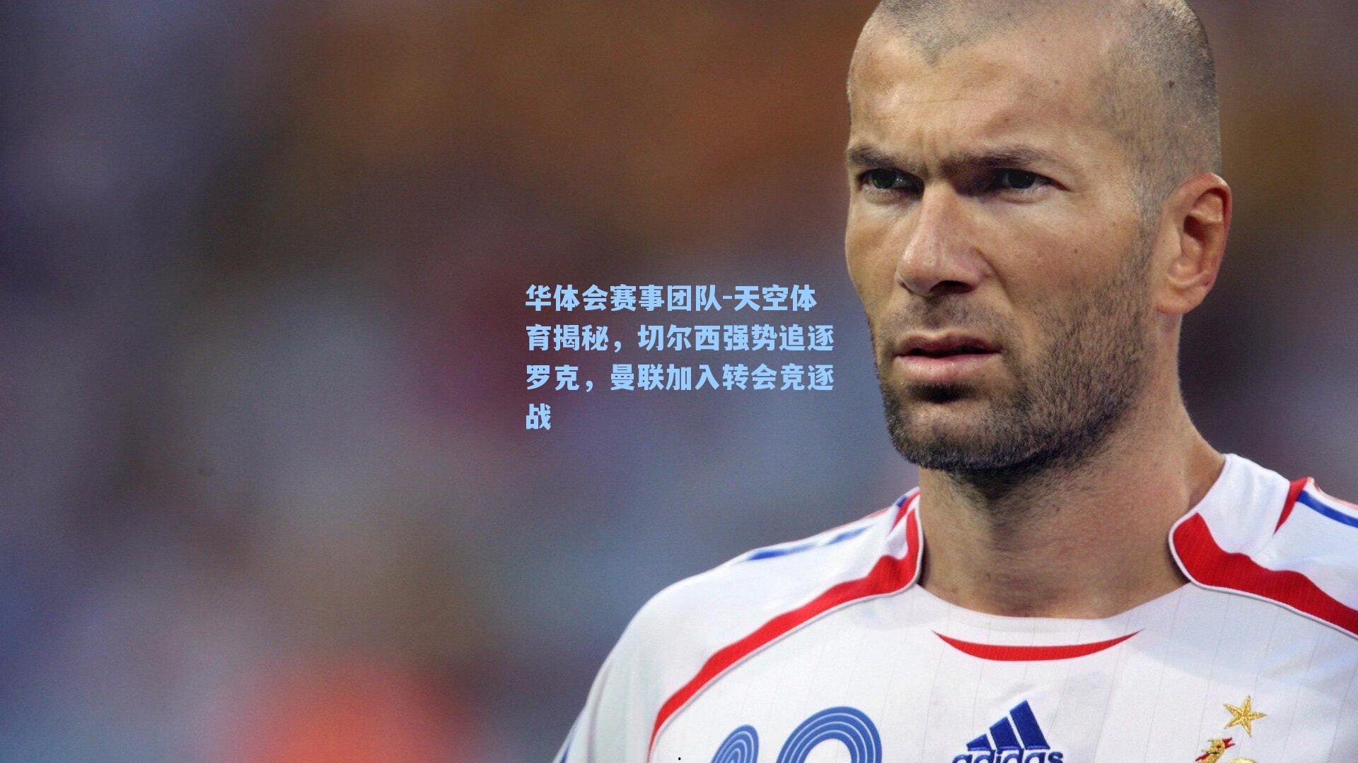 天空体育揭秘，切尔西强势追逐罗克，曼联加入转会竞逐战