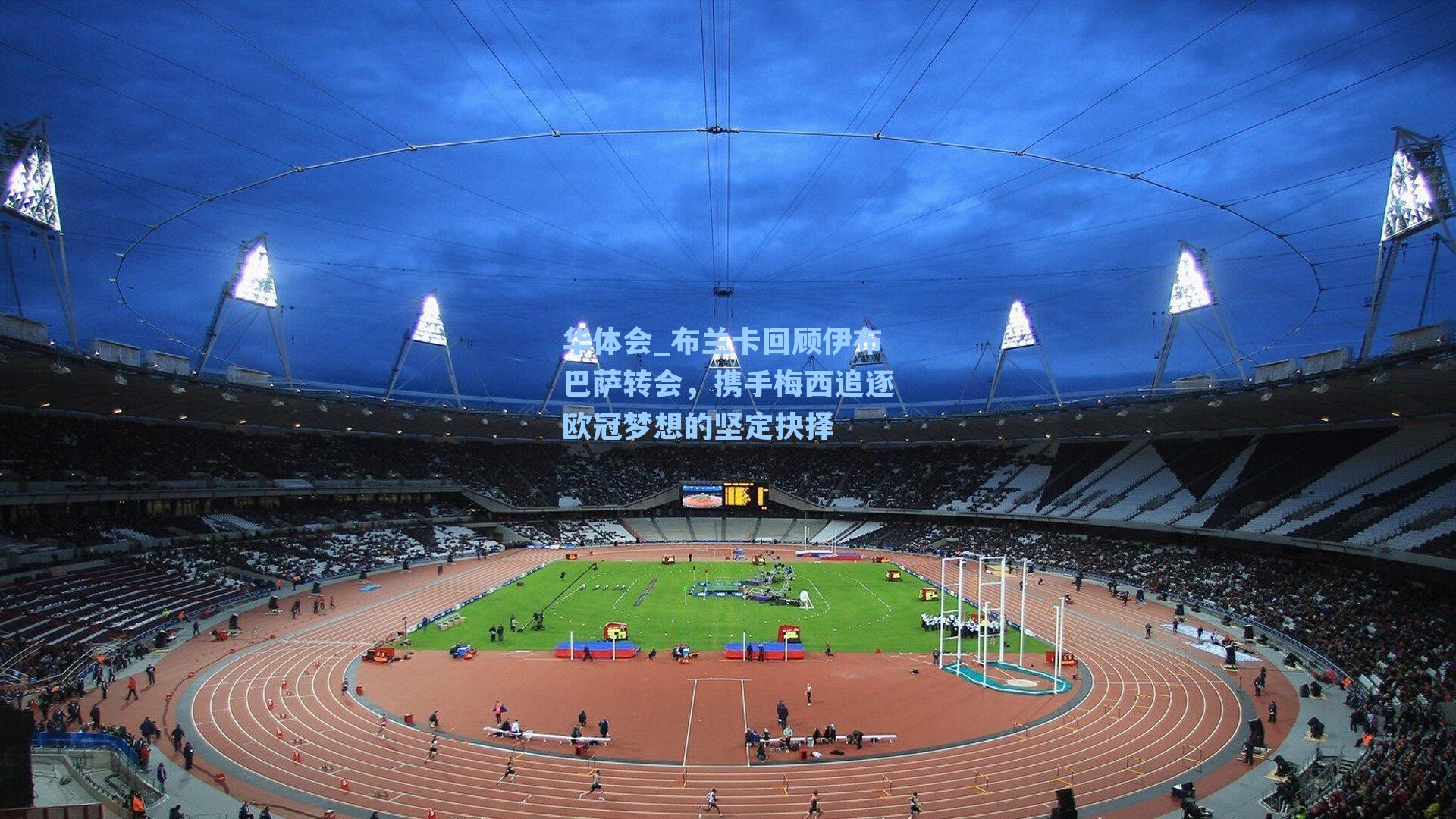 布兰卡回顾伊布巴萨转会，携手梅西追逐欧冠梦想的坚定抉择