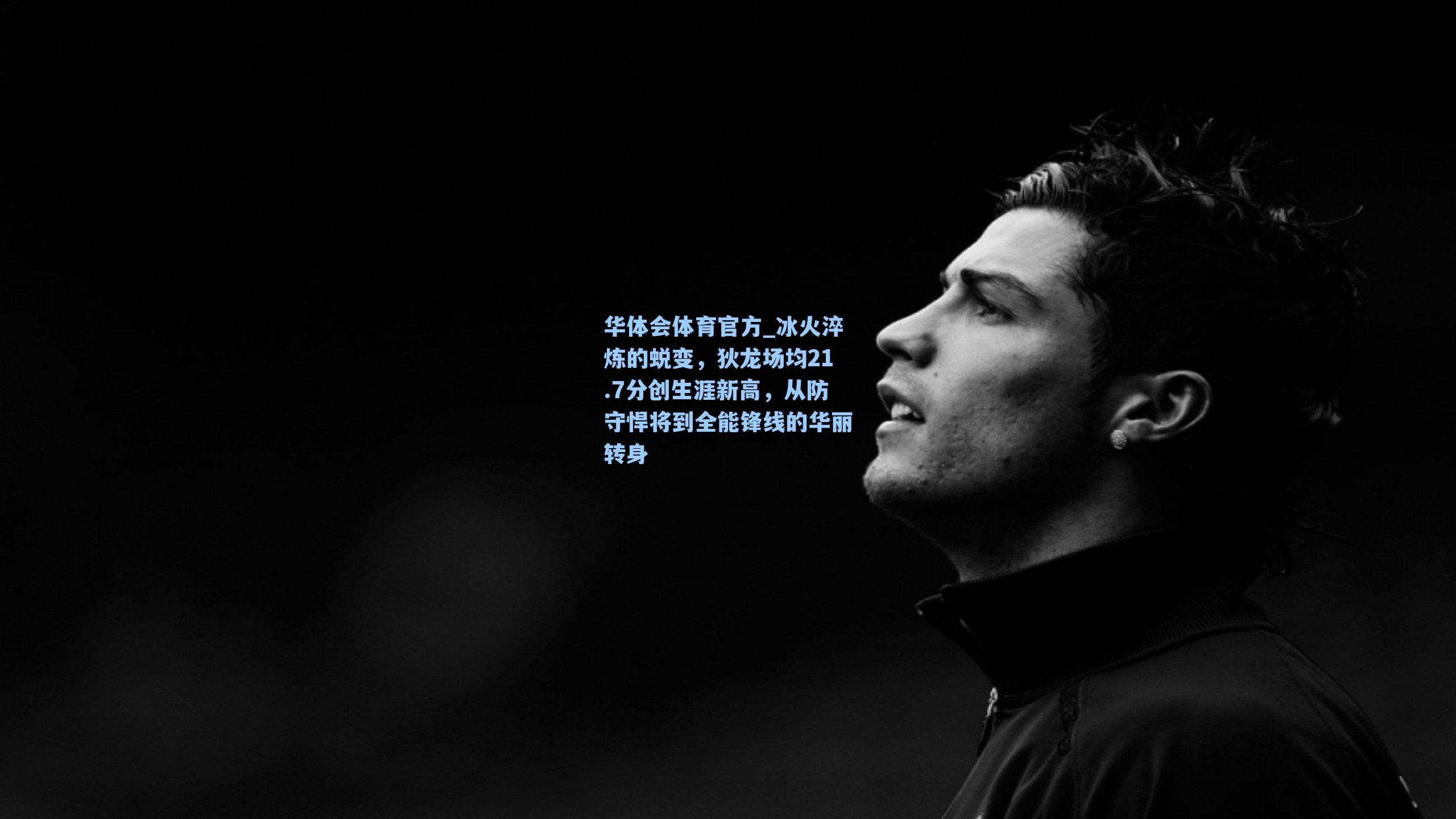 冰火淬炼的蜕变，狄龙场均21.7分创生涯新高，从防守悍将到全能锋线的华丽转身