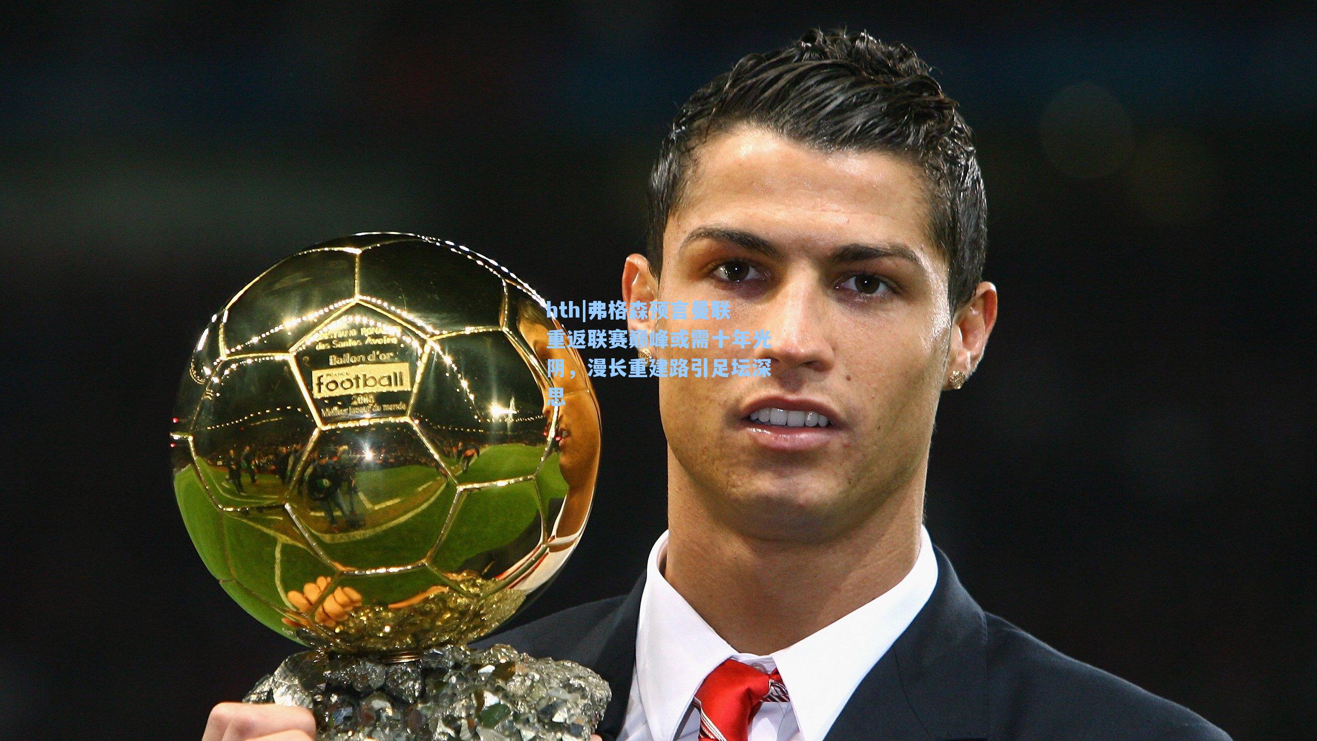 弗格森预言曼联重返联赛巅峰或需十年光阴，漫长重建路引足坛深思